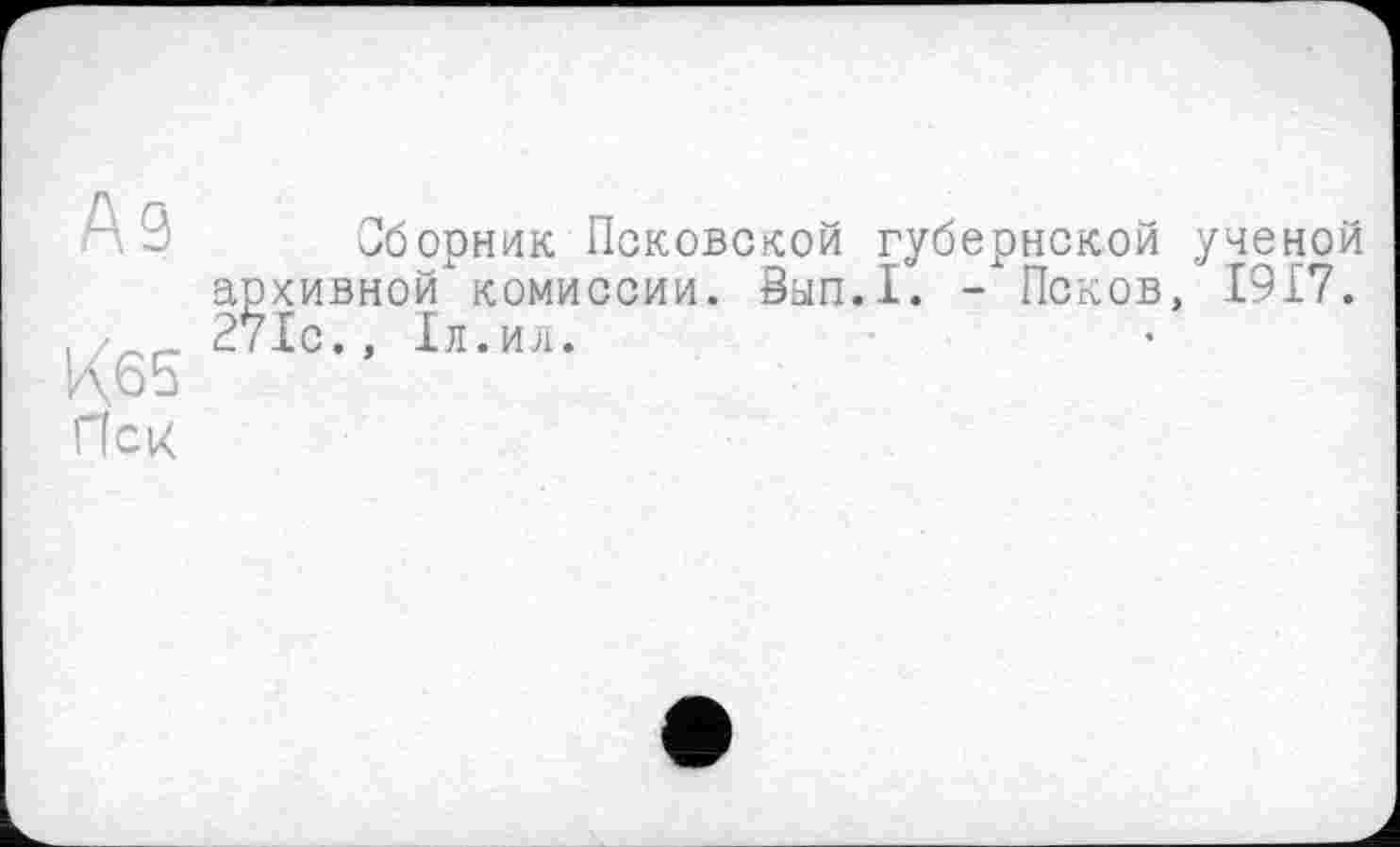 ﻿Аз
Кб5 Пек
Сборник Псковской губернской ученой архивной комиссии, Вып.1. - Псков, 1917. 271с., 1л.ил.